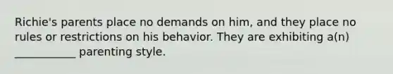 Richie's parents place no demands on him, and they place no rules or restrictions on his behavior. They are exhibiting a(n) ___________ parenting style.