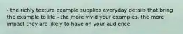 - the richly texture example supplies everyday details that bring the example to life - the more vivid your examples, the more impact they are likely to have on your audience