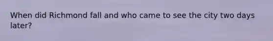 When did Richmond fall and who came to see the city two days later?