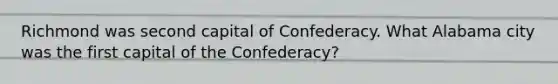 Richmond was second capital of Confederacy. What Alabama city was the first capital of the Confederacy?