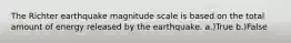 The Richter earthquake magnitude scale is based on the total amount of energy released by the earthquake. a.)True b.)False