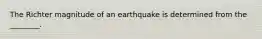 The Richter magnitude of an earthquake is determined from the ________.