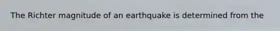 The Richter magnitude of an earthquake is determined from the