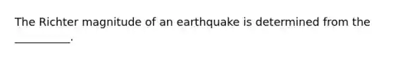 The Richter magnitude of an earthquake is determined from the __________.