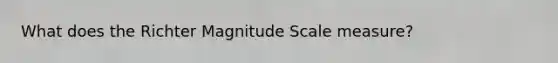 What does the Richter Magnitude Scale measure?