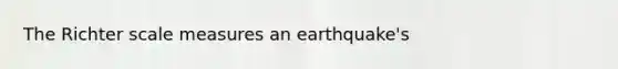 The Richter scale measures an earthquake's