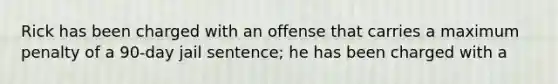 Rick has been charged with an offense that carries a maximum penalty of a 90-day jail sentence; he has been charged with a