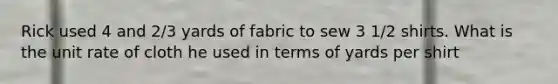 Rick used 4 and 2/3 yards of fabric to sew 3 1/2 shirts. What is the unit rate of cloth he used in terms of yards per shirt