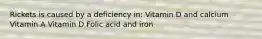 Rickets is caused by a deficiency in: Vitamin D and calcium Vitamin A Vitamin D Folic acid and iron
