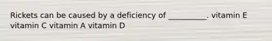 Rickets can be caused by a deficiency of __________. vitamin E vitamin C vitamin A vitamin D