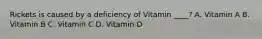 Rickets is caused by a deficiency of Vitamin ____? A. Vitamin A B. Vitamin B C. Vitamin C D. Vitamin D