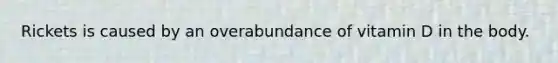 Rickets is caused by an overabundance of vitamin D in the body.