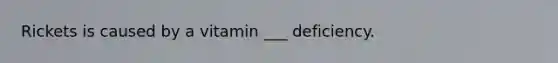 Rickets is caused by a vitamin ___ deficiency.