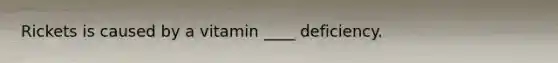 Rickets is caused by a vitamin ____ deficiency.
