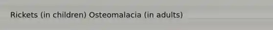 Rickets (in children) Osteomalacia (in adults)