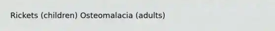 Rickets (children) Osteomalacia (adults)