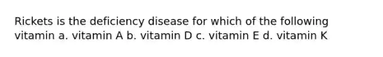 Rickets is the deficiency disease for which of the following vitamin a. vitamin A b. vitamin D c. vitamin E d. vitamin K