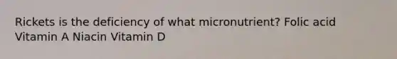 Rickets is the deficiency of what micronutrient? Folic acid Vitamin A Niacin Vitamin D