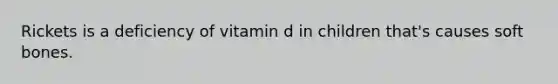 Rickets is a deficiency of vitamin d in children that's causes soft bones.