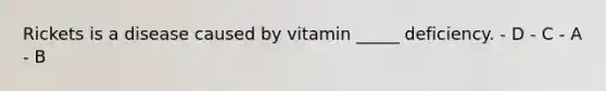 Rickets is a disease caused by vitamin _____ deficiency. - D - C - A - B