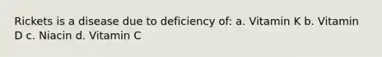 Rickets is a disease due to deficiency of: a. Vitamin K b. Vitamin D c. Niacin d. Vitamin C