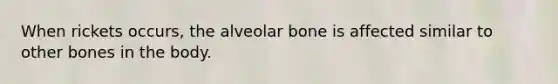 When rickets occurs, the alveolar bone is affected similar to other bones in the body.