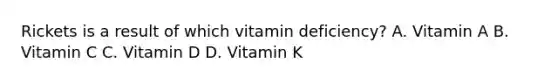 Rickets is a result of which vitamin deficiency? A. Vitamin A B. Vitamin C C. Vitamin D D. Vitamin K