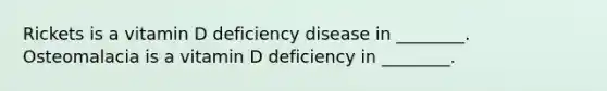 Rickets is a vitamin D deficiency disease in ________. Osteomalacia is a vitamin D deficiency in ________.