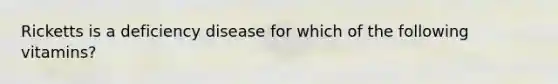Ricketts is a deficiency disease for which of the following vitamins?