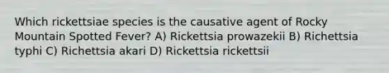 Which rickettsiae species is the causative agent of Rocky Mountain Spotted Fever? A) Rickettsia prowazekii B) Richettsia typhi C) Richettsia akari D) Rickettsia rickettsii