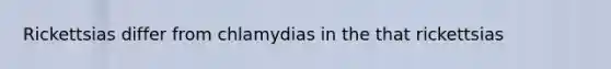 Rickettsias differ from chlamydias in the that rickettsias