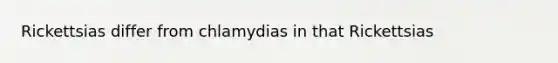 Rickettsias differ from chlamydias in that Rickettsias