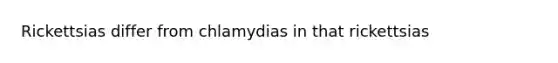 Rickettsias differ from chlamydias in that rickettsias