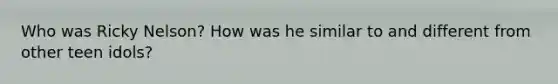 Who was Ricky Nelson? How was he similar to and different from other teen idols?