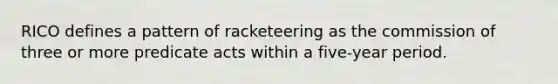 RICO defines a pattern of racketeering as the commission of three or more predicate acts within a five-year period.