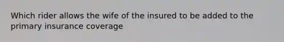 Which rider allows the wife of the insured to be added to the primary insurance coverage