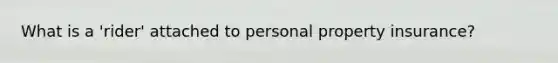 What is a 'rider' attached to personal property insurance?