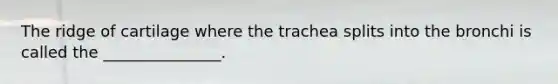 The ridge of cartilage where the trachea splits into the bronchi is called the _______________.