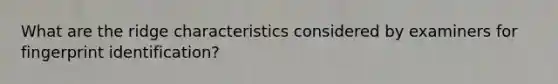 What are the ridge characteristics considered by examiners for fingerprint identification?