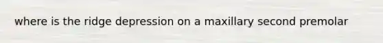 where is the ridge depression on a maxillary second premolar