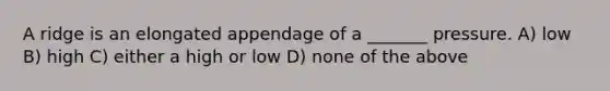 A ridge is an elongated appendage of a _______ pressure. A) low B) high C) either a high or low D) none of the above