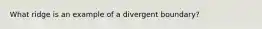 What ridge is an example of a divergent boundary?