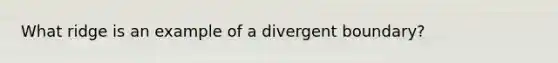 What ridge is an example of a divergent boundary?