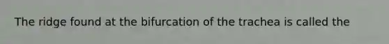 The ridge found at the bifurcation of the trachea is called the