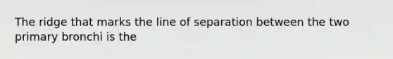 The ridge that marks the line of separation between the two primary bronchi is the