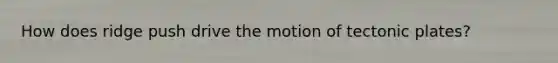 How does ridge push drive the motion of tectonic plates?