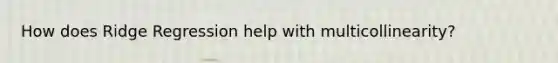 How does Ridge Regression help with multicollinearity?
