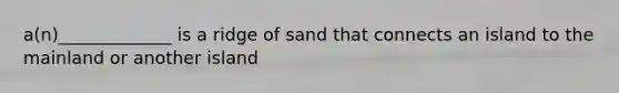 a(n)_____________ is a ridge of sand that connects an island to the mainland or another island