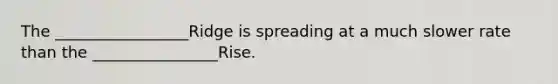 The _________________Ridge is spreading at a much slower rate than the ________________Rise.