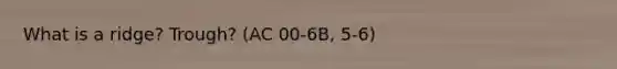What is a ridge? Trough? (AC 00-6B, 5-6)